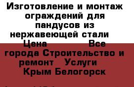 Изготовление и монтаж ограждений для пандусов из нержавеющей стали. › Цена ­ 10 000 - Все города Строительство и ремонт » Услуги   . Крым,Белогорск